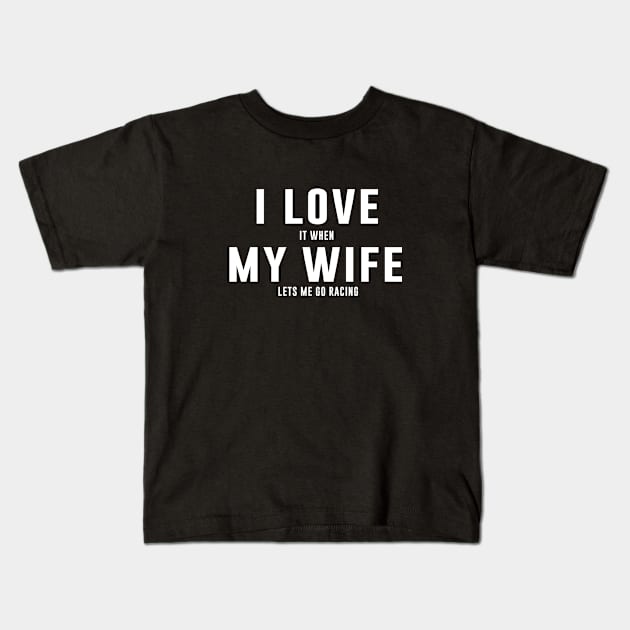 I LOVE it when MY Wife Lets me go Racing Kids T-Shirt by sewwani